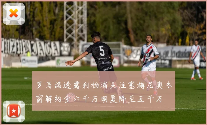罗马诺透露利物浦关注塞梅尼奥冬窗解约金六千万明夏降至五千万