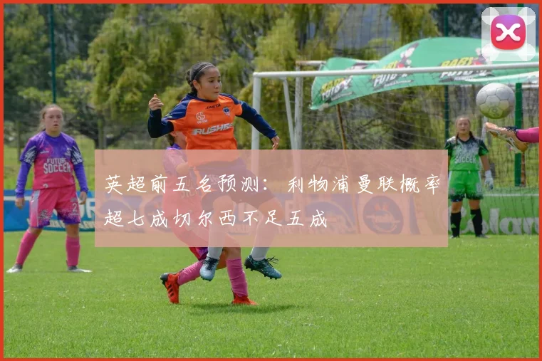 英超前五名预测：利物浦曼联概率超七成切尔西不足五成