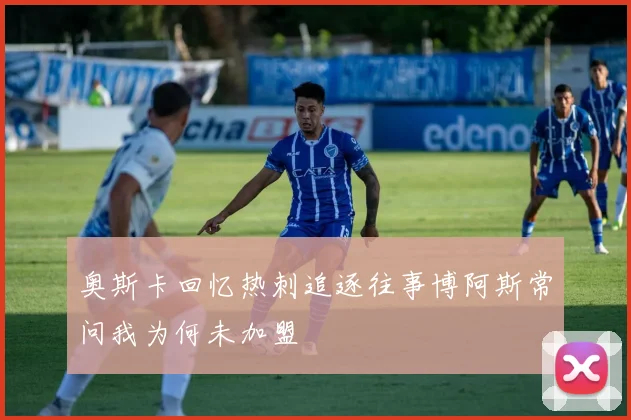 奥斯卡回忆热刺追逐往事博阿斯常问我为何未加盟