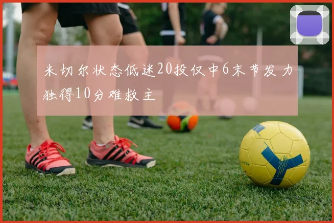 米切尔状态低迷20投仅中6末节发力独得10分难救主