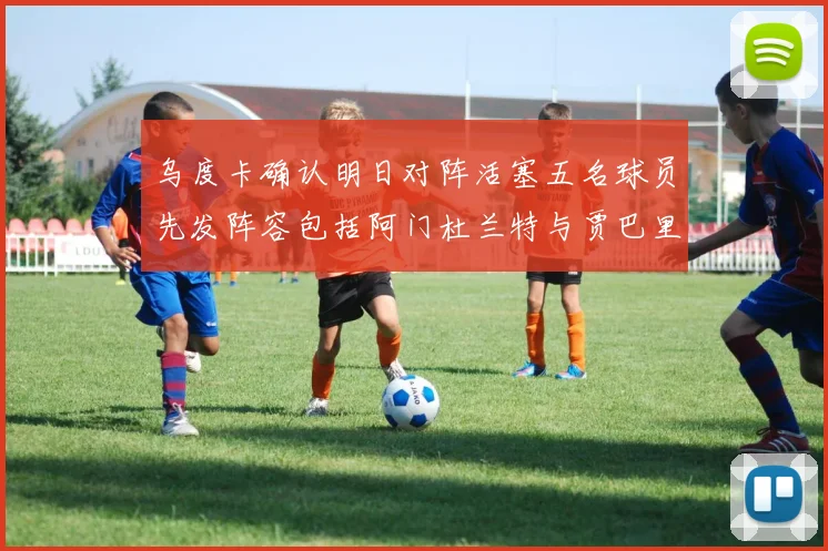 乌度卡确认明日对阵活塞五名球员先发阵容包括阿门杜兰特与贾巴里申京亚当斯