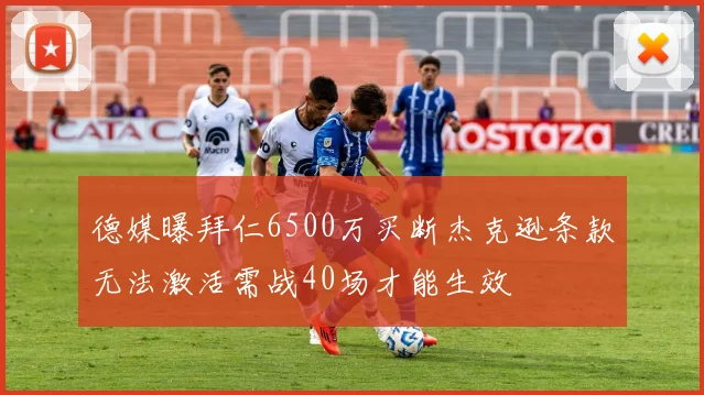 德媒曝拜仁6500万买断杰克逊条款无法激活需战40场才能生效