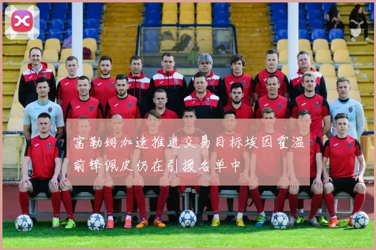 富勒姆加速推进交易目标埃因霍温前锋佩皮仍在引援名单中