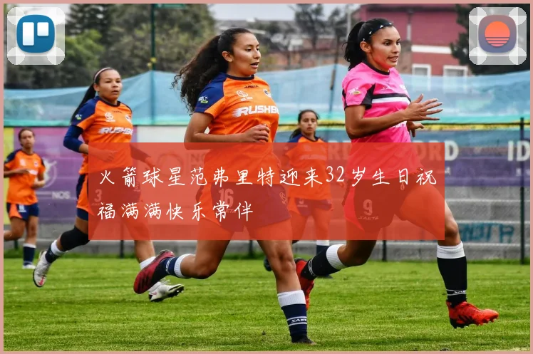 火箭球星范弗里特迎来32岁生日祝福满满快乐常伴