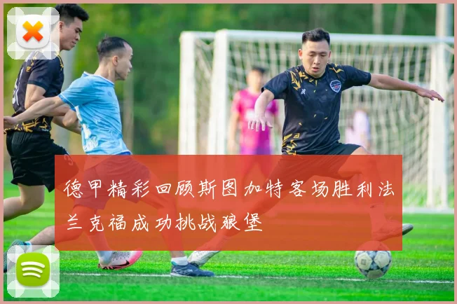 德甲精彩回顾斯图加特客场胜利法兰克福成功挑战狼堡
