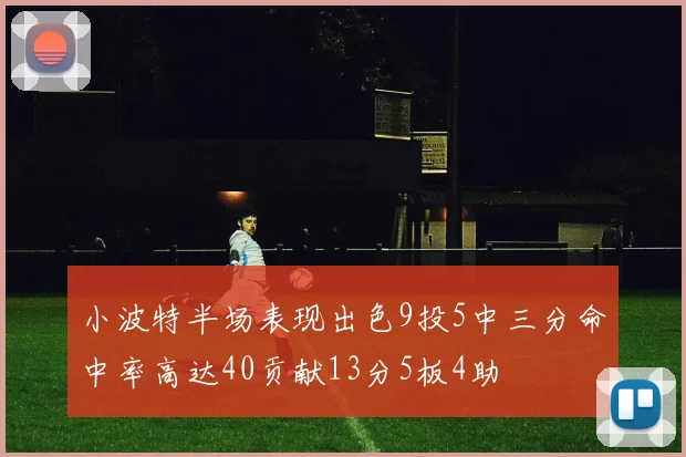 小波特半场表现出色9投5中三分命中率高达40贡献13分5板4助