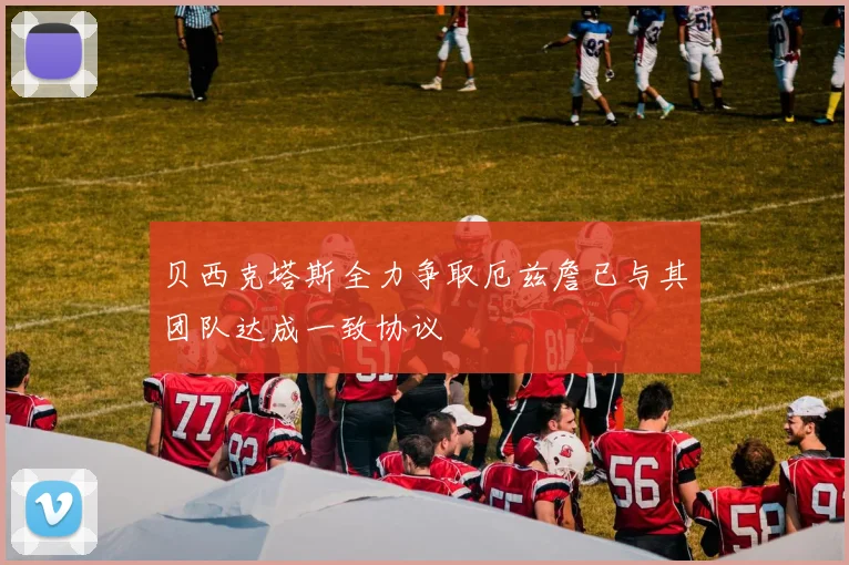 贝西克塔斯全力争取厄兹詹已与其团队达成一致协议