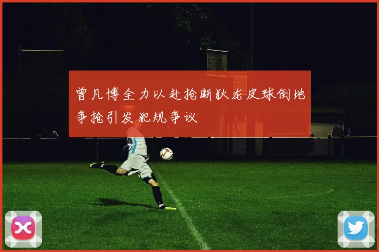 曾凡博全力以赴抢断狄龙皮球倒地争抢引发犯规争议