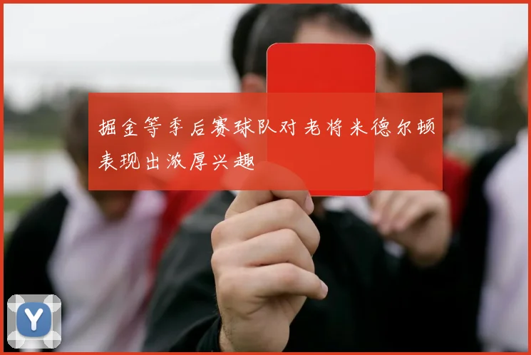 掘金等季后赛球队对老将米德尔顿表现出浓厚兴趣