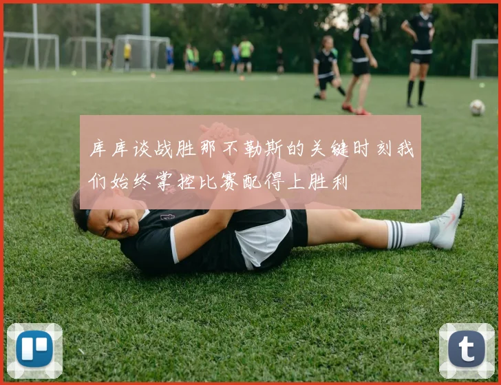 库库谈战胜那不勒斯的关键时刻我们始终掌控比赛配得上胜利