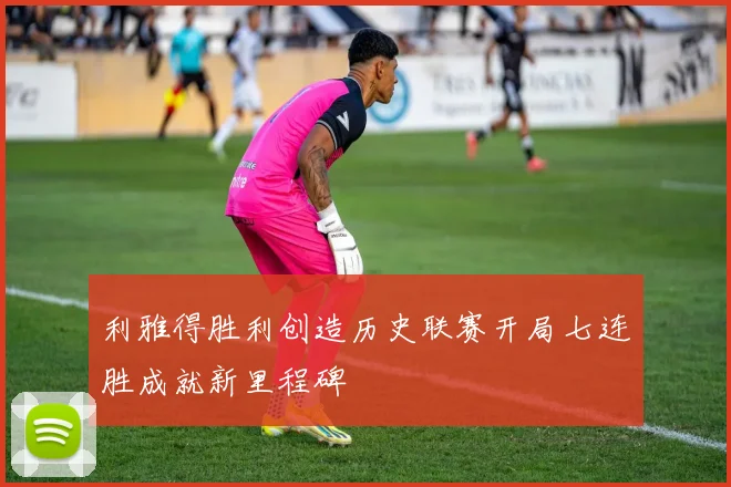 利雅得胜利创造历史联赛开局七连胜成就新里程碑