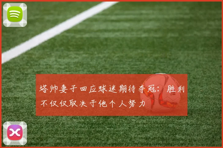 塔帅妻子回应球迷期待夺冠：胜利不仅仅取决于他个人努力