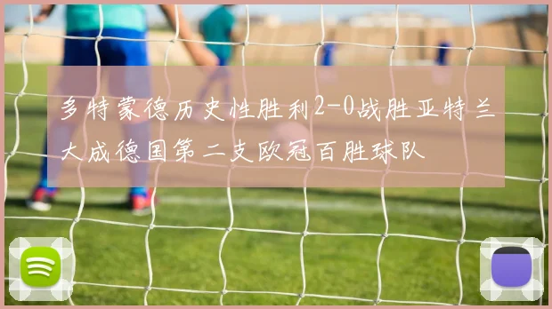 多特蒙德历史性胜利2-0战胜亚特兰大成德国第二支欧冠百胜球队
